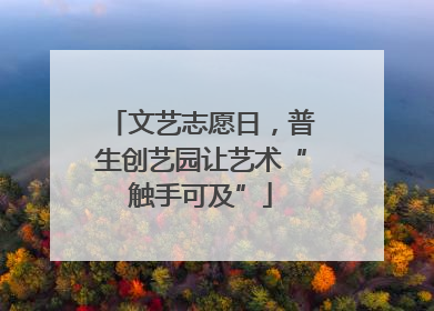 文艺志愿日，普生创艺园让艺术“触手可及”