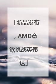 新品发布，AMD意欲挑战英伟达