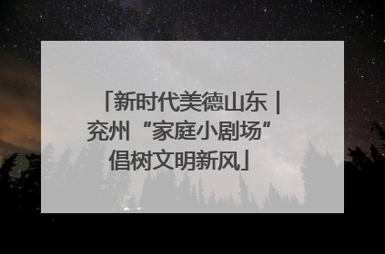 新时代美德山东｜兖州“家庭小剧场”倡树文明新风