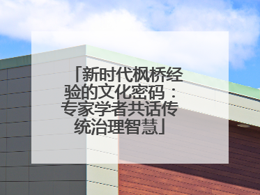新时代枫桥经验的文化密码：专家学者共话传统治理智慧