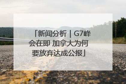 新闻分析｜G7峰会在即 加拿大为何要放弃达成公报