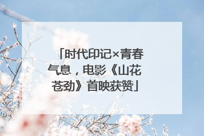 时代印记×青春气息，电影《山花苍劲》首映获赞