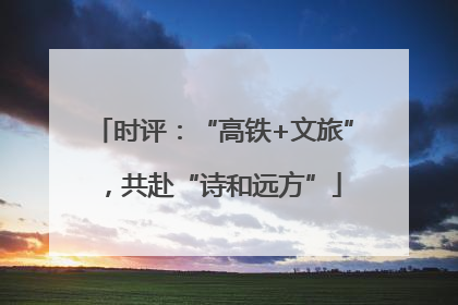 时评：“高铁+文旅”，共赴“诗和远方”