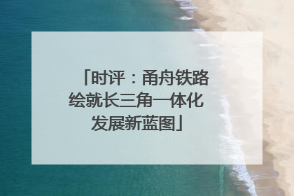 时评：甬舟铁路绘就长三角一体化发展新蓝图