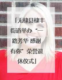 无棣县棣丰街道举办“一路芳华 感谢有你”荣誉退休仪式