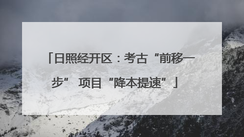 日照经开区：考古“前移一步” 项目“降本提速”