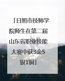 日照市技师学院师生在第二届山东省职业技能大赛中获3金5银1铜