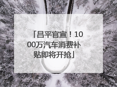 昌平官宣！1000万汽车消费补贴即将开抢
