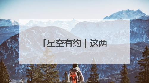 星空有约｜这两天凌晨，“星月对话”等你来赏！