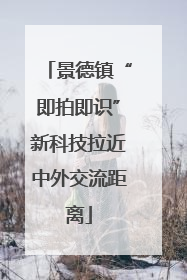 景德镇“即拍即识”新科技拉近中外交流距离