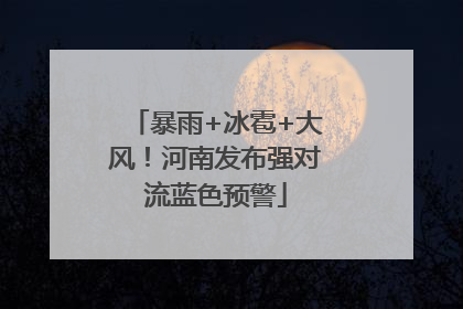 暴雨+冰雹+大风！河南发布强对流蓝色预警