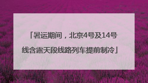 暑运期间，北京4号及14号线含露天段线路列车提前制冷