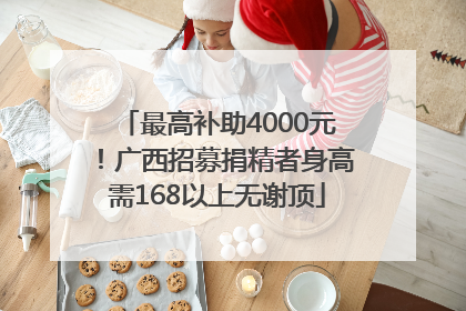 最高补助4000元！广西招募捐精者身高需168以上无谢顶