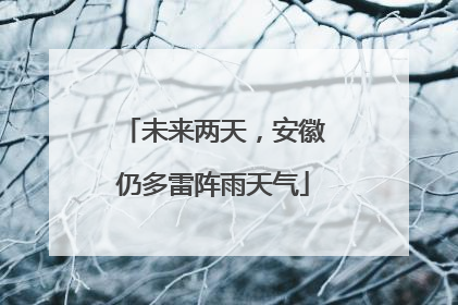 未来两天，安徽仍多雷阵雨天气