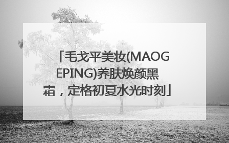 毛戈平美妆(MAOGEPING)养肤焕颜黑霜，定格初夏水光时刻