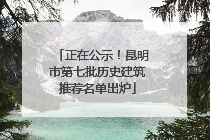 正在公示！昆明市第七批历史建筑推荐名单出炉