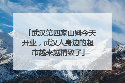 武汉第四家山姆今天开业，武汉人身边的超市越来越精致了