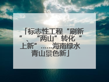 标志性工程“刷新”、“两山”转化“上新”……海南绿水青山景色新