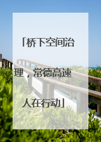 桥下空间治理，常德高速人在行动