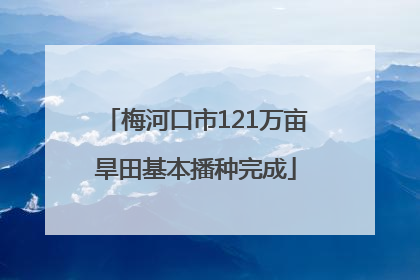 梅河口市121万亩旱田基本播种完成