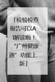 检验检查报告可以AI解读啦！“广州健康通”功能上新