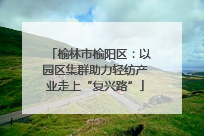 榆林市榆阳区：以园区集群助力轻纺产业走上“复兴路”