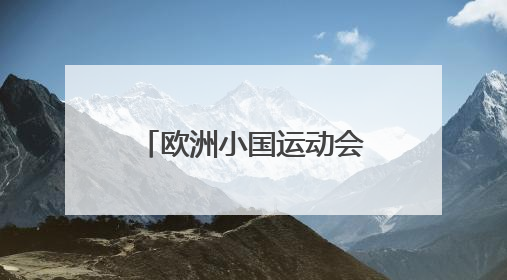 欧洲小国运动会开幕 九国竞逐“迷你版奥运”