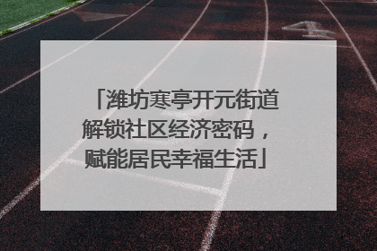 潍坊寒亭开元街道解锁社区经济密码，赋能居民幸福生活