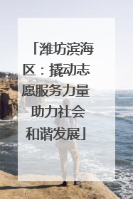 潍坊滨海区：撬动志愿服务力量 助力社会和谐发展