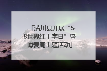 潢川县开展“5·8世界红十字日”暨博爱周主题活动