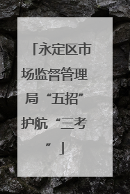 永定区市场监督管理局“五招”护航“三考”