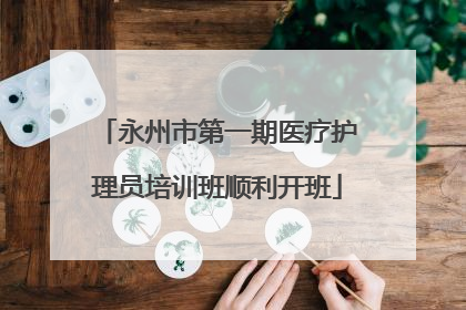 永州市第一期医疗护理员培训班顺利开班