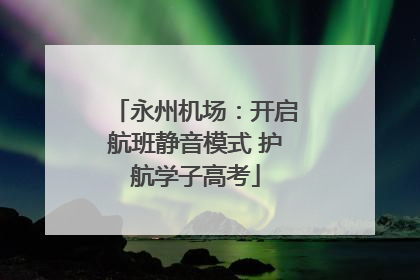 永州机场：开启航班静音模式 护航学子高考