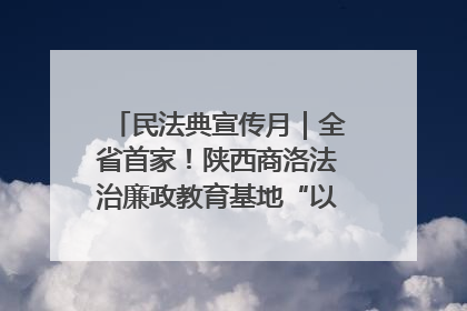 民法典宣传月｜全省首家！陕西商洛法治廉政教育基地“以案说纪”润人心