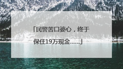 民警苦口婆心，终于保住19万现金……