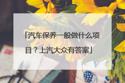汽车保养一般做什么项目？上汽大众有答案