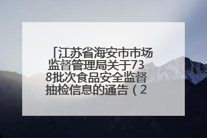 江苏省海安市市场监督管理局关于738批次食品安全监督抽检信息的通告（2025年第4期）