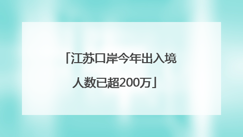 江苏口岸今年出入境人数已超200万