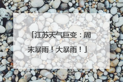 江苏天气巨变：周末暴雨！大暴雨！