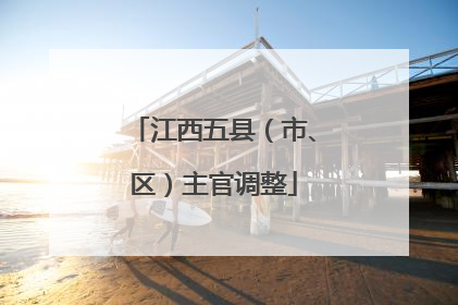 江西五县（市、区）主官调整