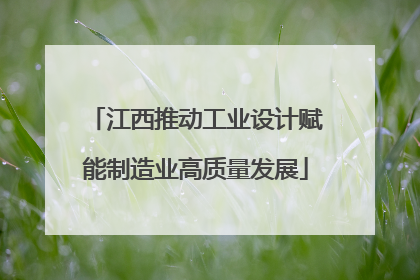 江西推动工业设计赋能制造业高质量发展