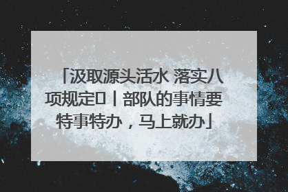 汲取源头活水 落实八项规定⑪丨部队的事情要特事特办，马上就办