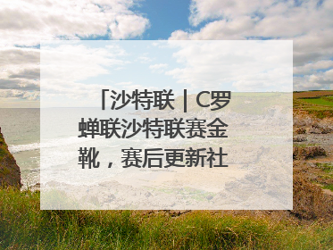 沙特联｜C罗蝉联沙特联赛金靴，赛后更新社媒暗示离队：这个章节结束了