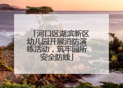 河口区湖滨新区幼儿园开展消防演练活动，筑牢园所安全防线