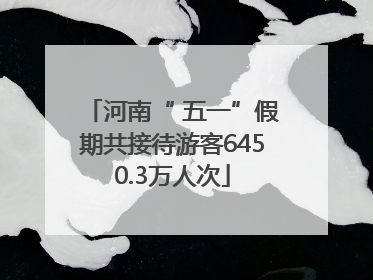 河南“ 五一”假期共接待游客6450.3万人次