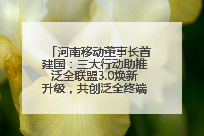 河南移动董事长首建国：三大行动助推泛全联盟3.0焕新升级，共创泛全终端万亿级产业生态