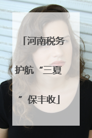 河南税务护航“三夏”保丰收