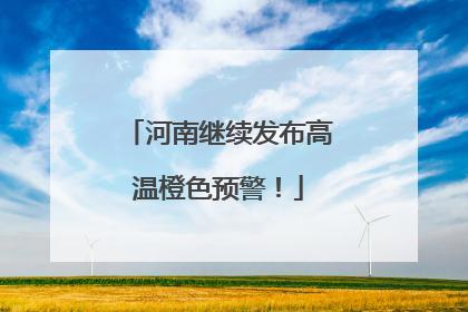 河南继续发布高温橙色预警！