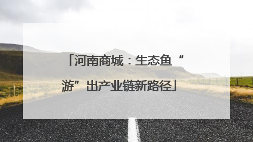 河南商城：生态鱼“游”出产业链新路径