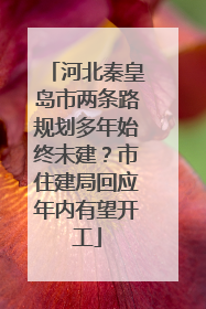 河北秦皇岛市两条路规划多年始终未建？市住建局回应年内有望开工